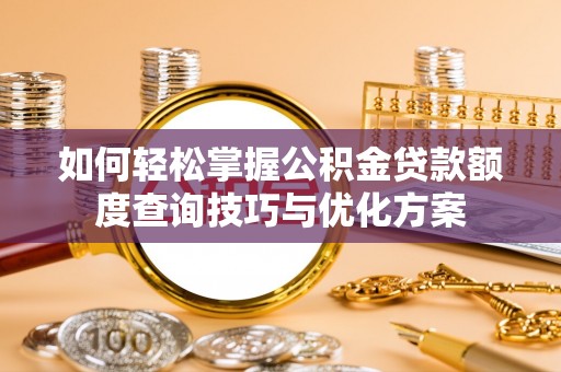 黑水如何轻松掌握公积金贷款额度查询技巧与优化方案