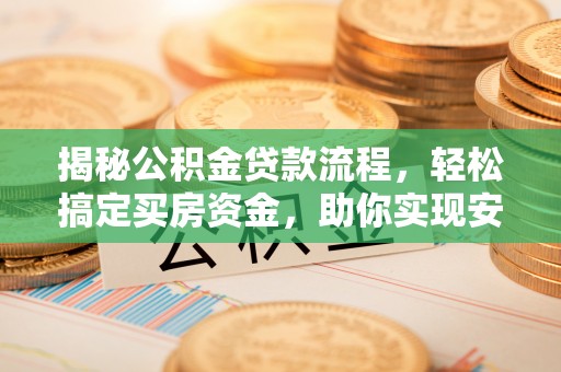 黑水揭秘公积金贷款流程，轻松搞定买房资金，助你实现安居梦想