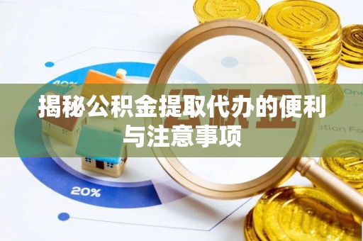 黑水揭秘公积金提取代办的便利与注意事项