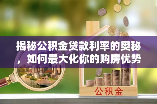 黑水揭秘公积金贷款利率的奥秘，如何最大化你的购房优势