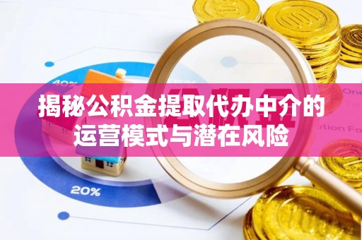 黑水揭秘公积金提取代办中介的运营模式与潜在风险
