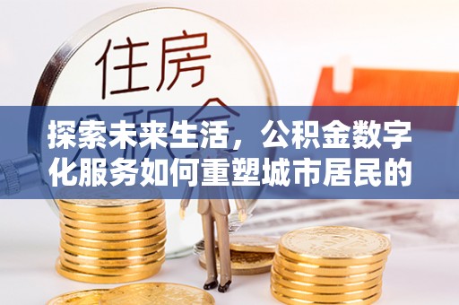 黑水探索未来生活，公积金数字化服务如何重塑城市居民的便利体验