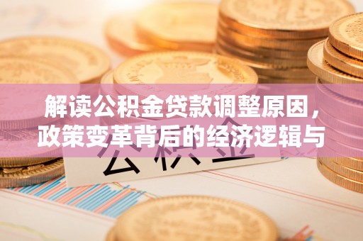 黑水解读公积金贷款调整原因，政策变革背后的经济逻辑与民生影响
