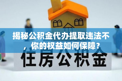 黑水揭秘公积金代办提取违法不，你的权益如何保障？